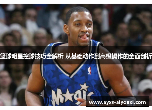 篮球明星控球技巧全解析 从基础动作到高级操作的全面剖析